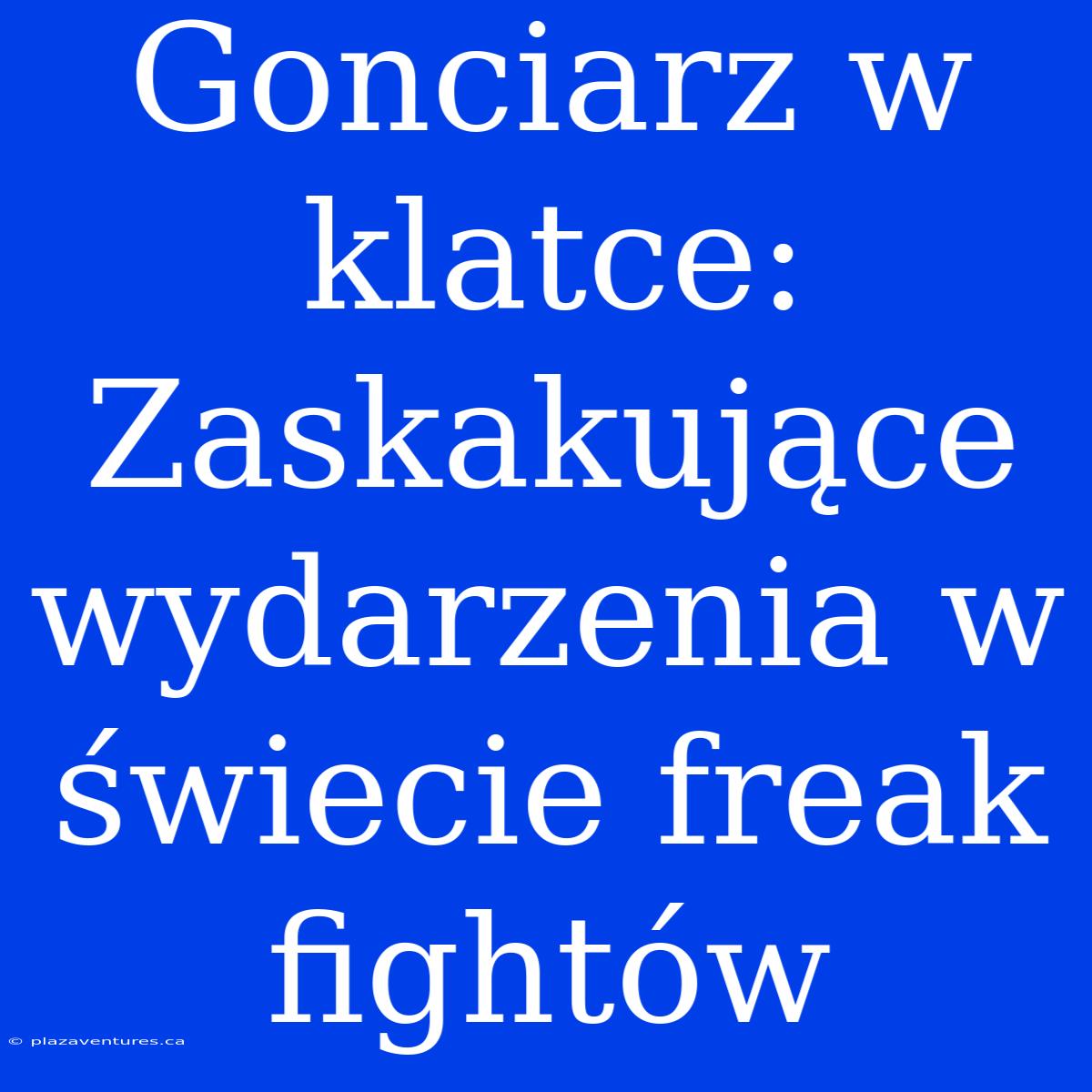 Gonciarz W Klatce: Zaskakujące Wydarzenia W Świecie Freak Fightów