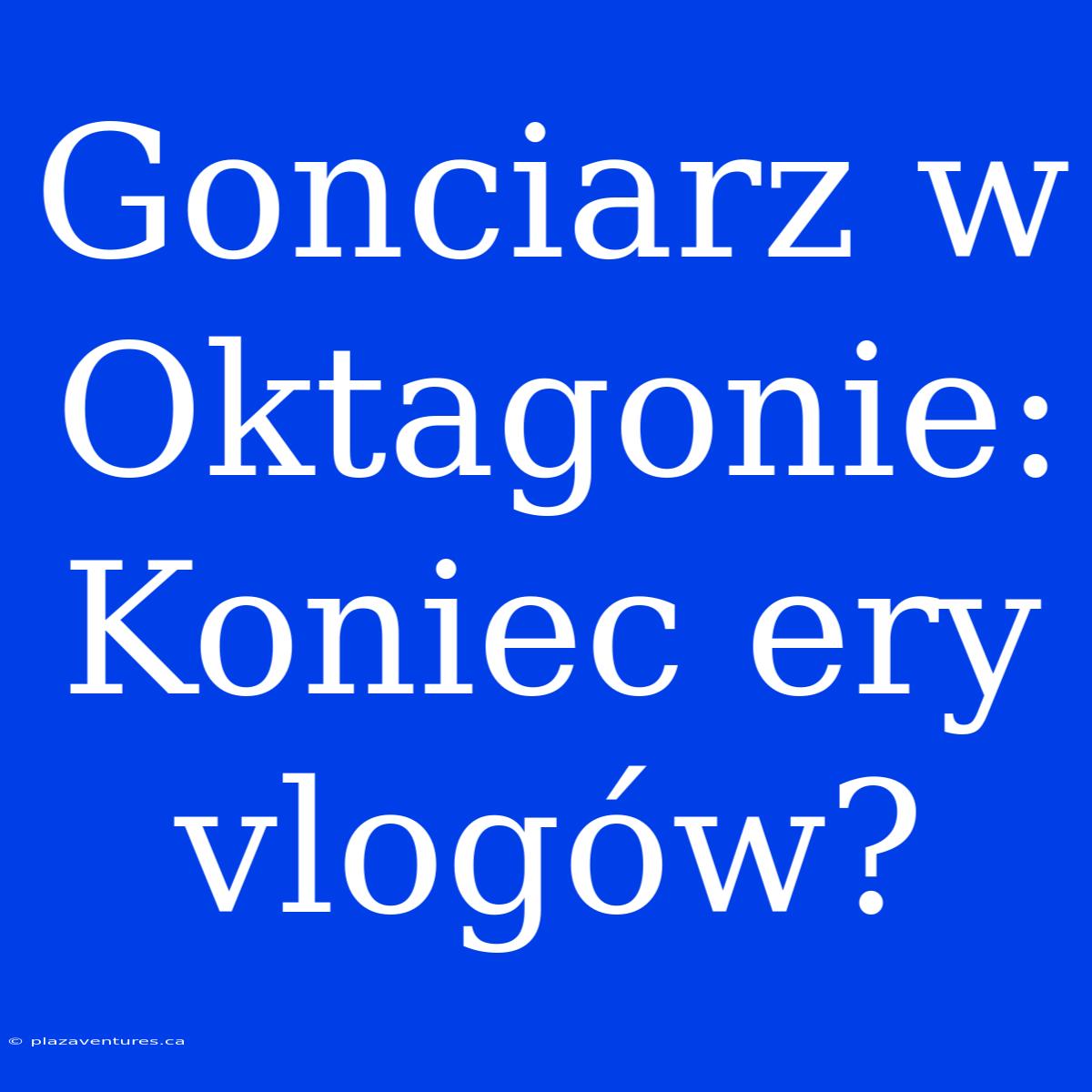 Gonciarz W Oktagonie: Koniec Ery Vlogów?