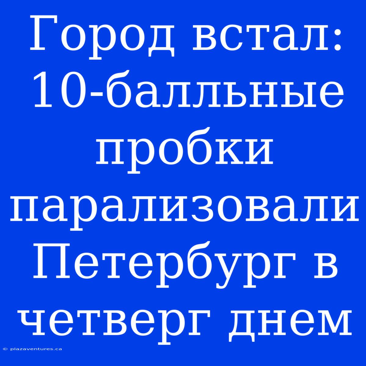 Город Встал: 10-балльные Пробки Парализовали Петербург В Четверг Днем