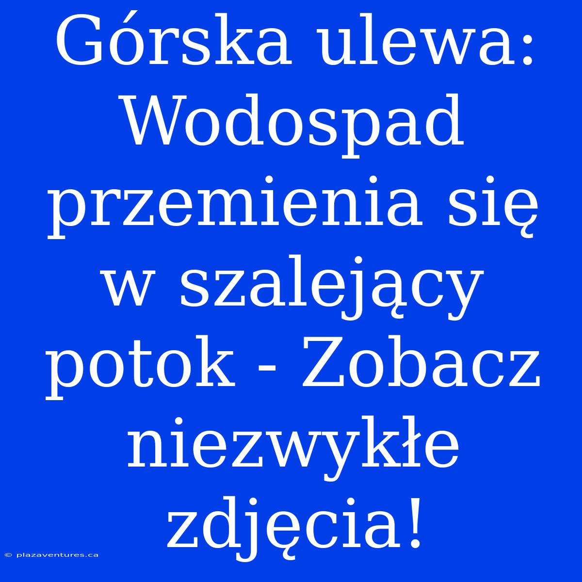 Górska Ulewa: Wodospad Przemienia Się W Szalejący Potok - Zobacz Niezwykłe Zdjęcia!