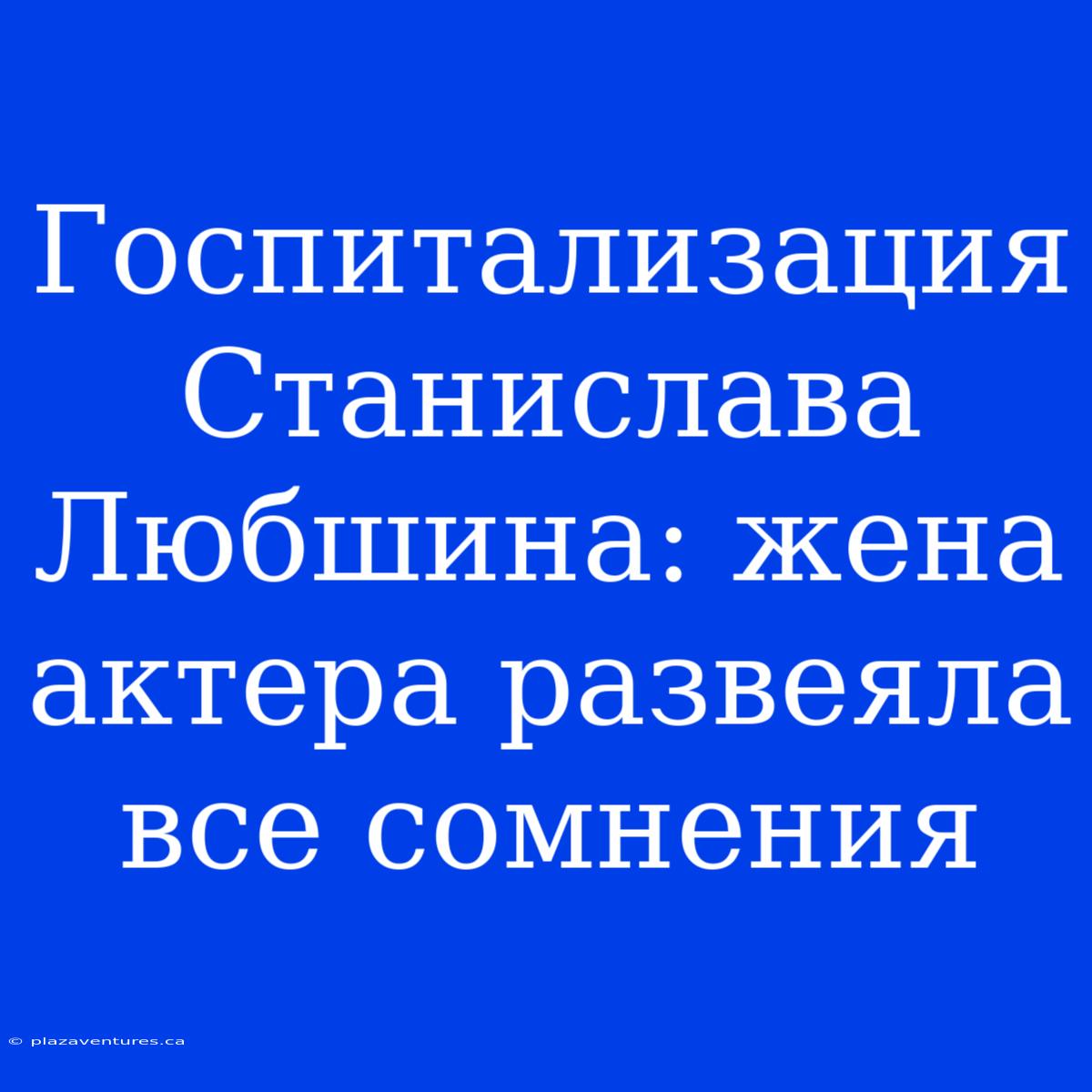 Госпитализация Станислава Любшина: Жена Актера Развеяла Все Сомнения