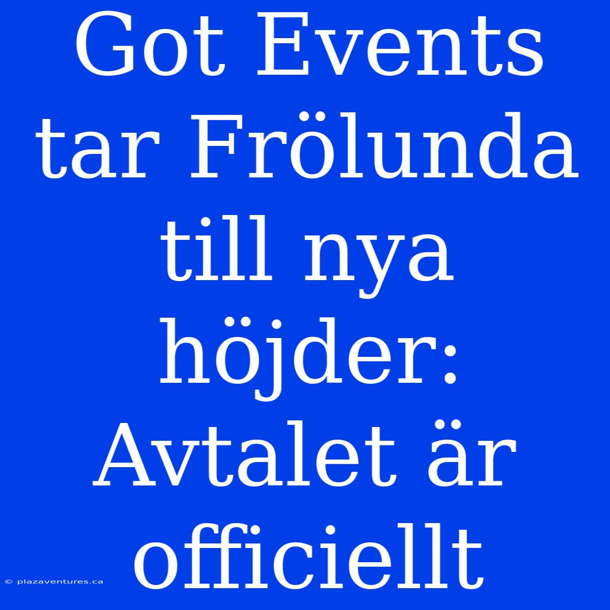 Got Events Tar Frölunda Till Nya Höjder: Avtalet Är Officiellt