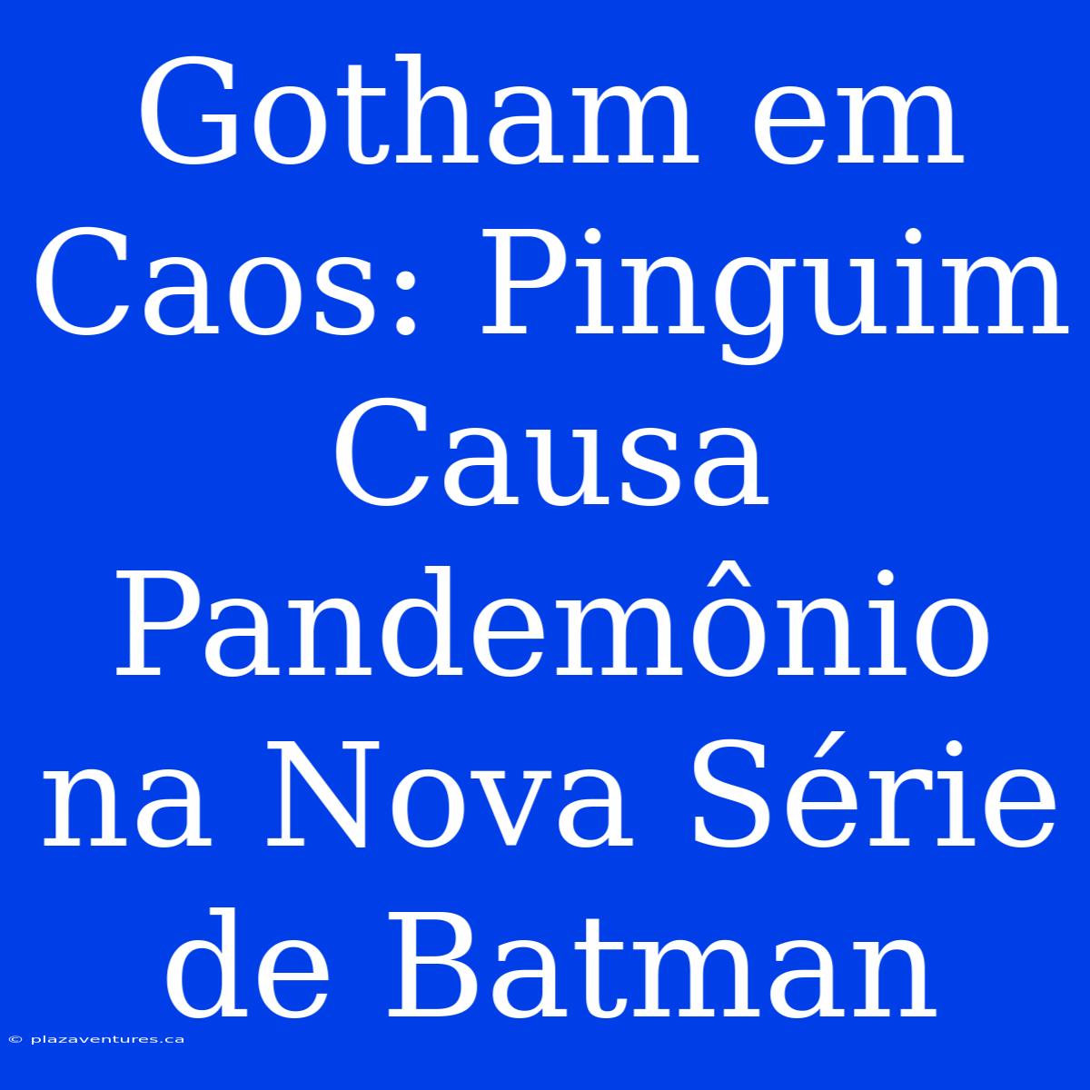 Gotham Em Caos: Pinguim Causa Pandemônio Na Nova Série De Batman