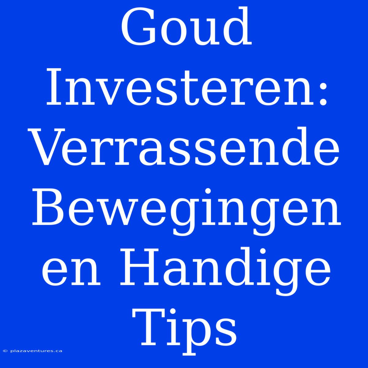 Goud Investeren: Verrassende Bewegingen En Handige Tips