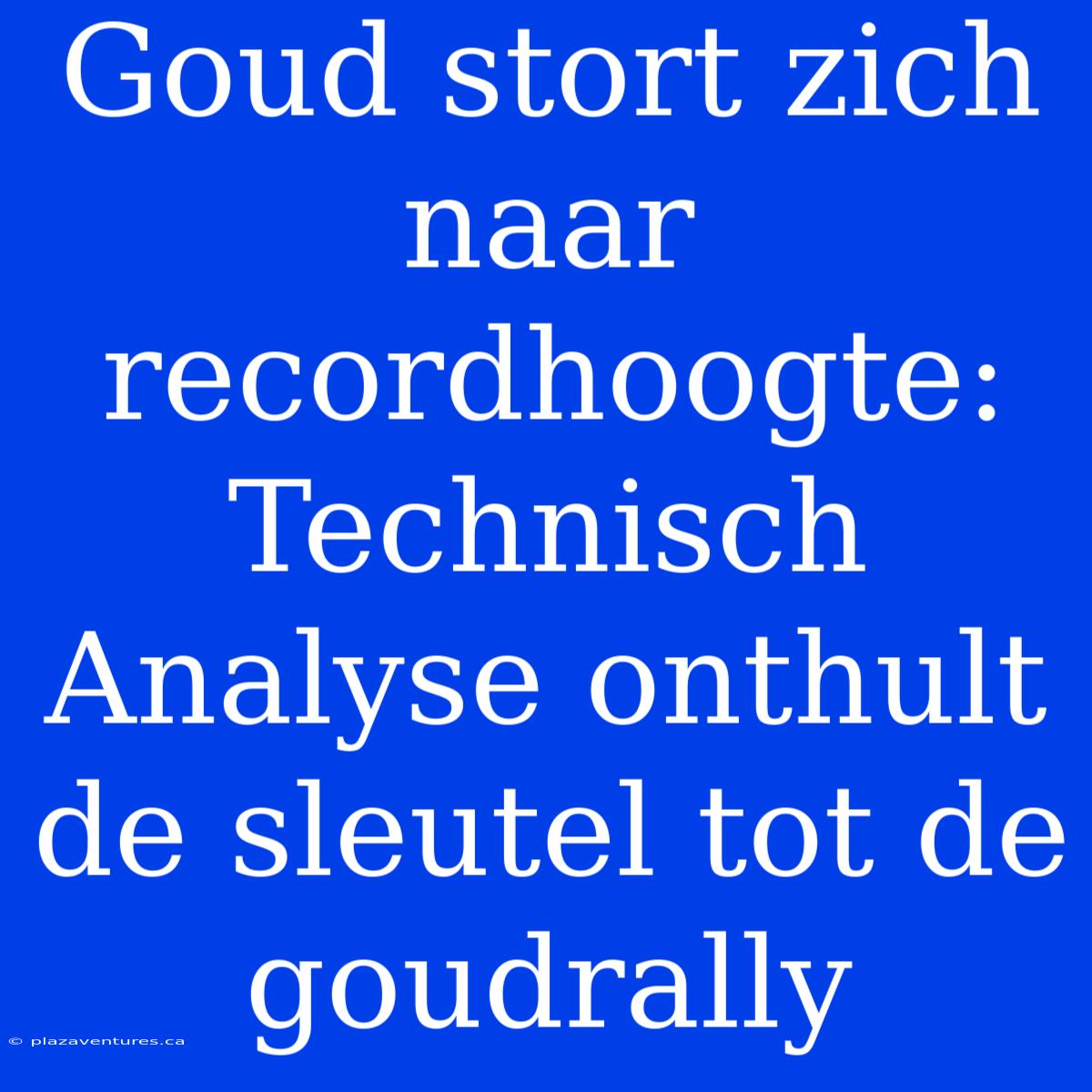 Goud Stort Zich Naar Recordhoogte: Technisch Analyse Onthult De Sleutel Tot De Goudrally