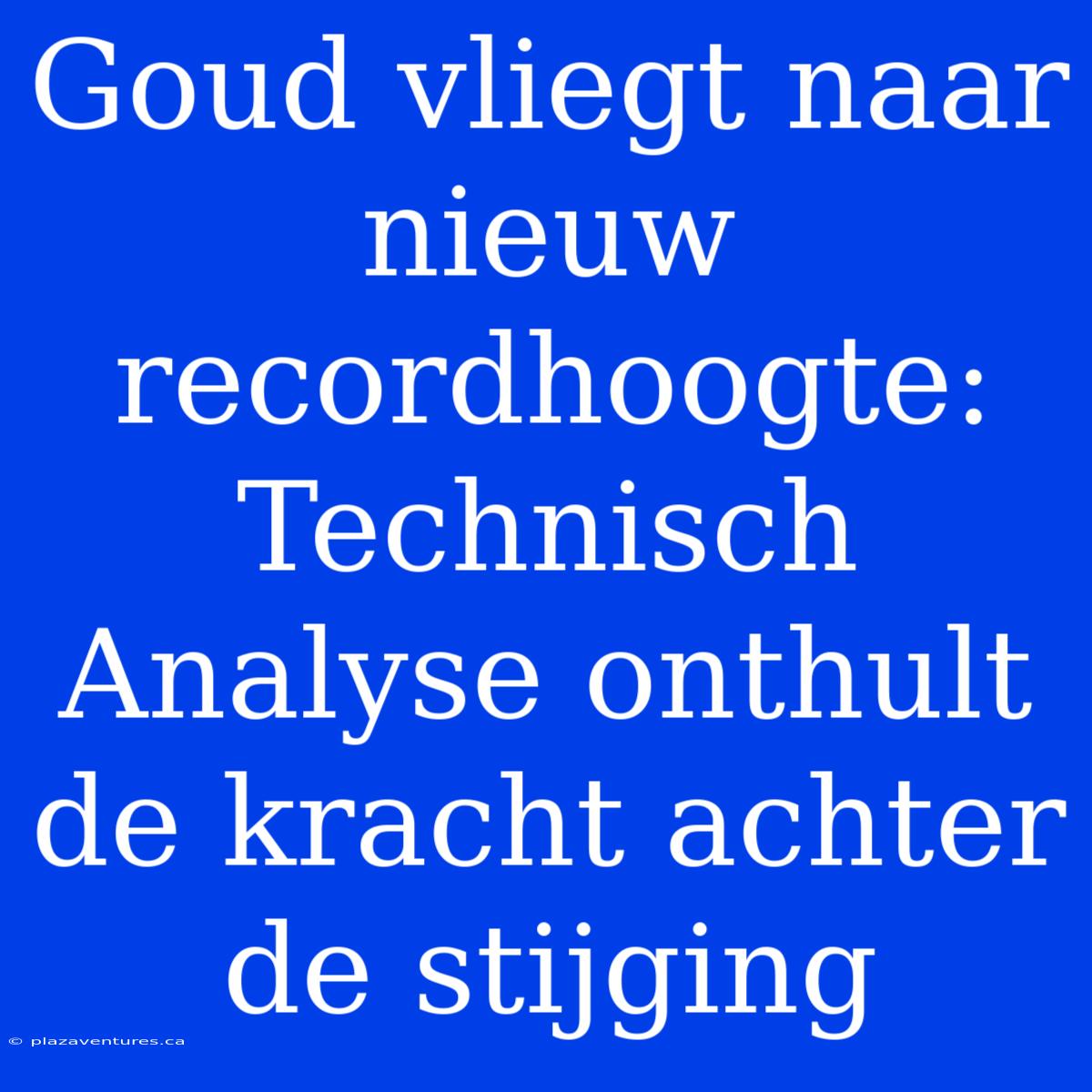 Goud Vliegt Naar Nieuw Recordhoogte: Technisch Analyse Onthult De Kracht Achter De Stijging