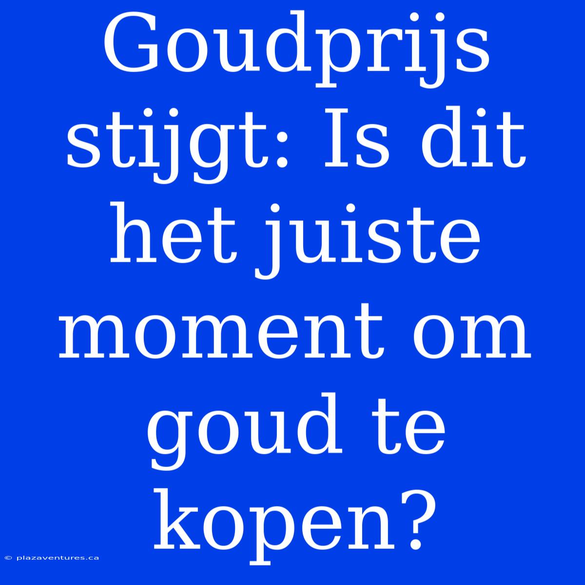 Goudprijs Stijgt: Is Dit Het Juiste Moment Om Goud Te Kopen?