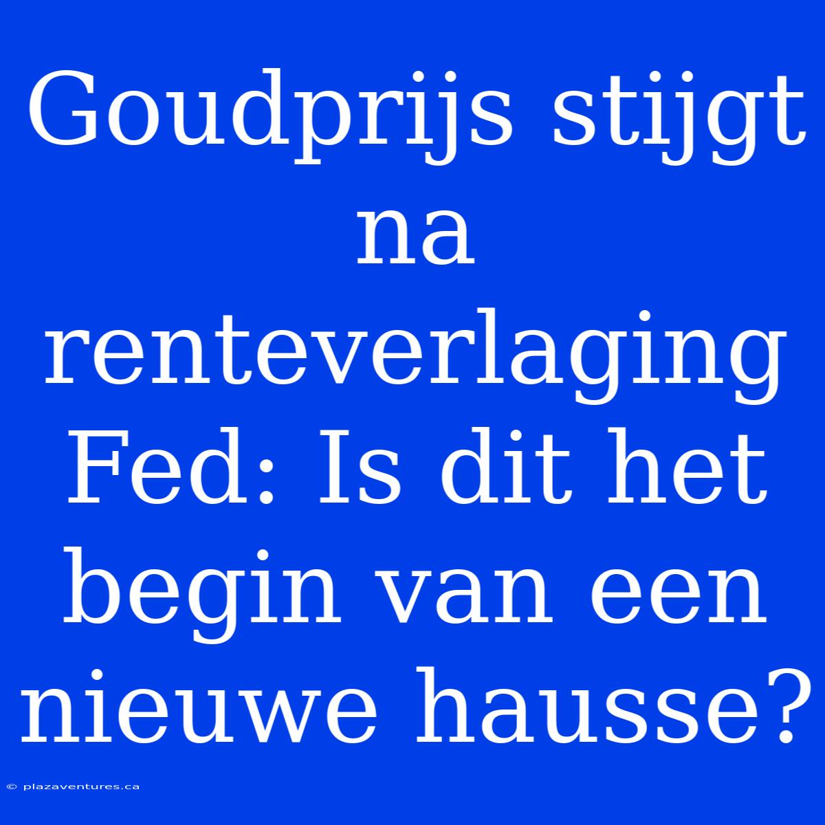 Goudprijs Stijgt Na Renteverlaging Fed: Is Dit Het Begin Van Een Nieuwe Hausse?