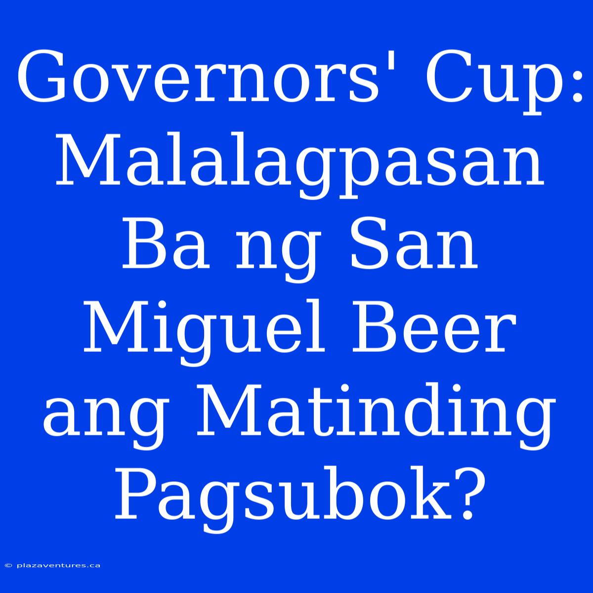 Governors' Cup: Malalagpasan Ba Ng San Miguel Beer Ang Matinding Pagsubok?