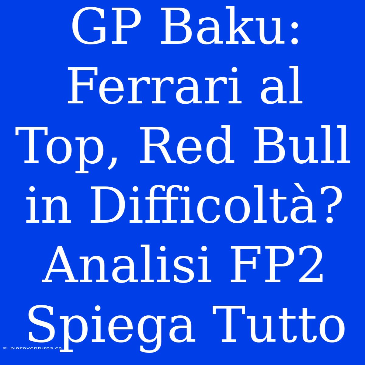 GP Baku: Ferrari Al Top, Red Bull In Difficoltà? Analisi FP2 Spiega Tutto