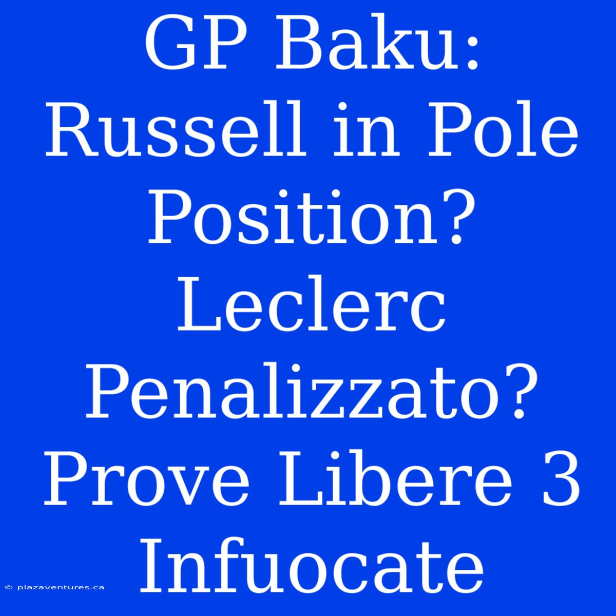 GP Baku: Russell In Pole Position? Leclerc Penalizzato? Prove Libere 3 Infuocate