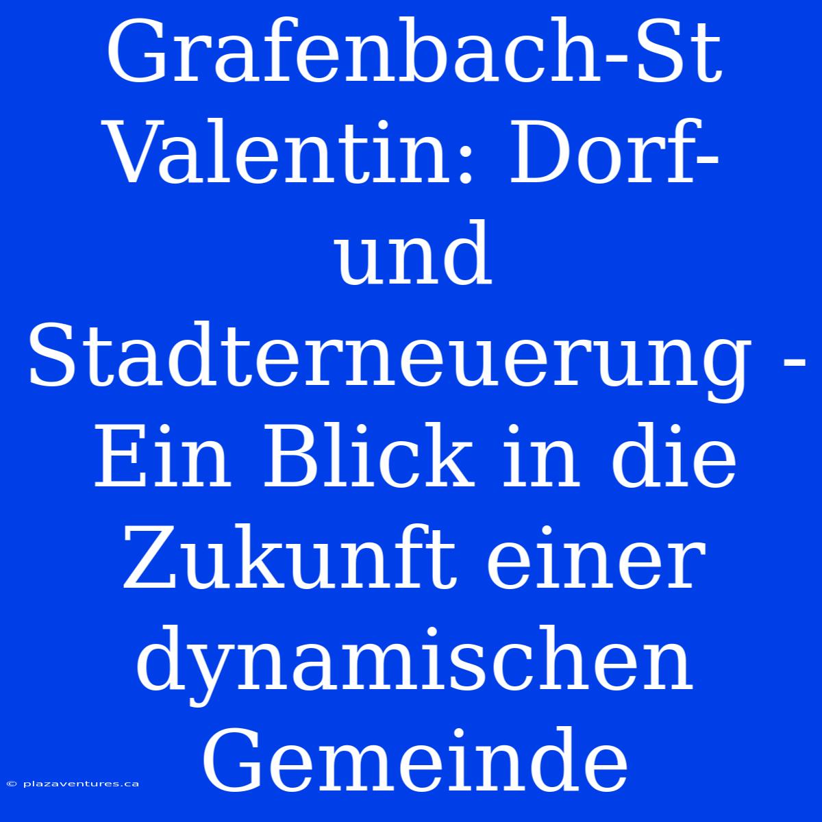 Grafenbach-St Valentin: Dorf- Und Stadterneuerung - Ein Blick In Die Zukunft Einer Dynamischen Gemeinde