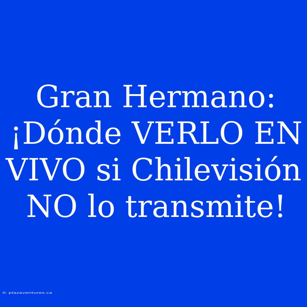 Gran Hermano: ¡Dónde VERLO EN VIVO Si Chilevisión NO Lo Transmite!