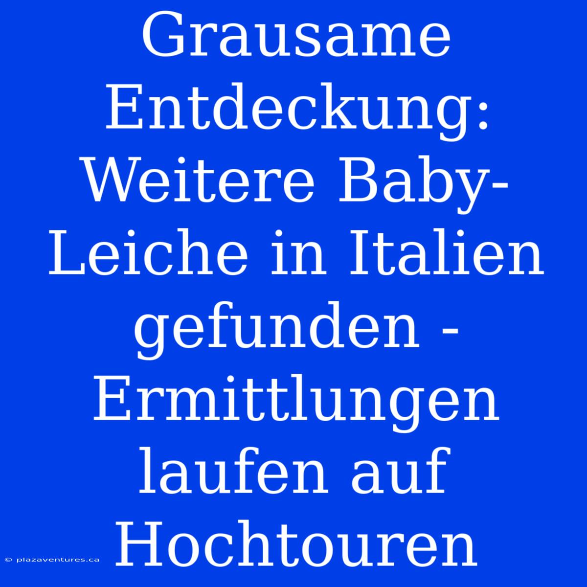 Grausame Entdeckung: Weitere Baby-Leiche In Italien Gefunden - Ermittlungen Laufen Auf Hochtouren