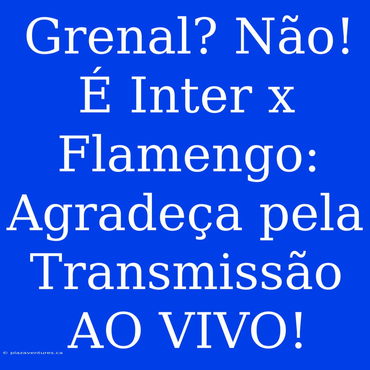 Grenal? Não! É Inter X Flamengo: Agradeça Pela Transmissão AO VIVO!