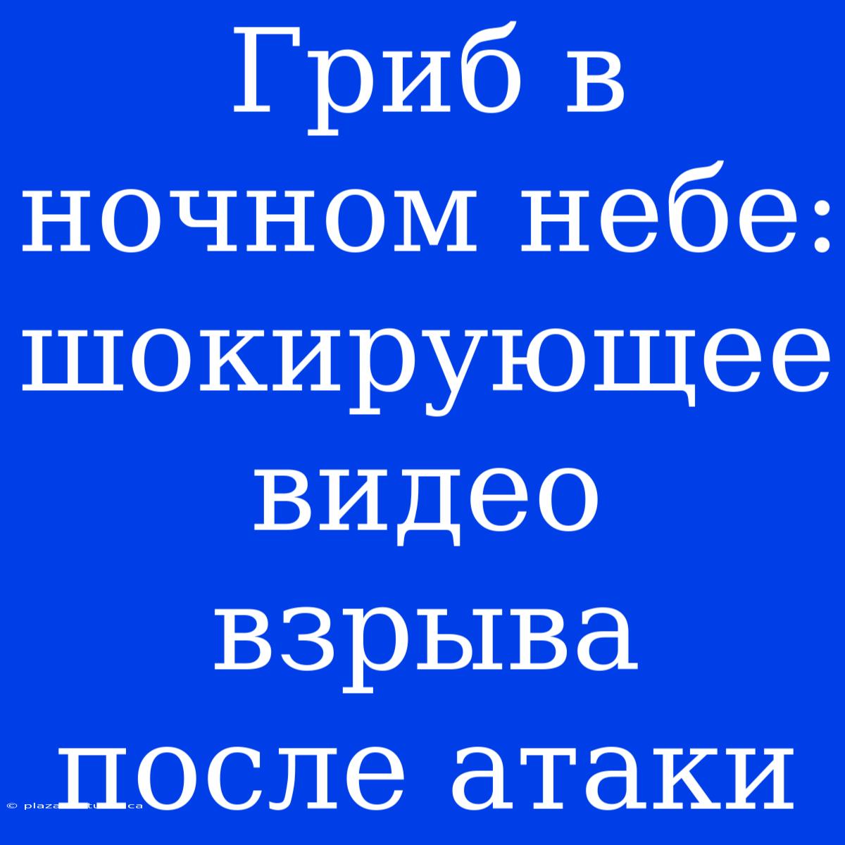 Гриб В Ночном Небе: Шокирующее Видео Взрыва После Атаки