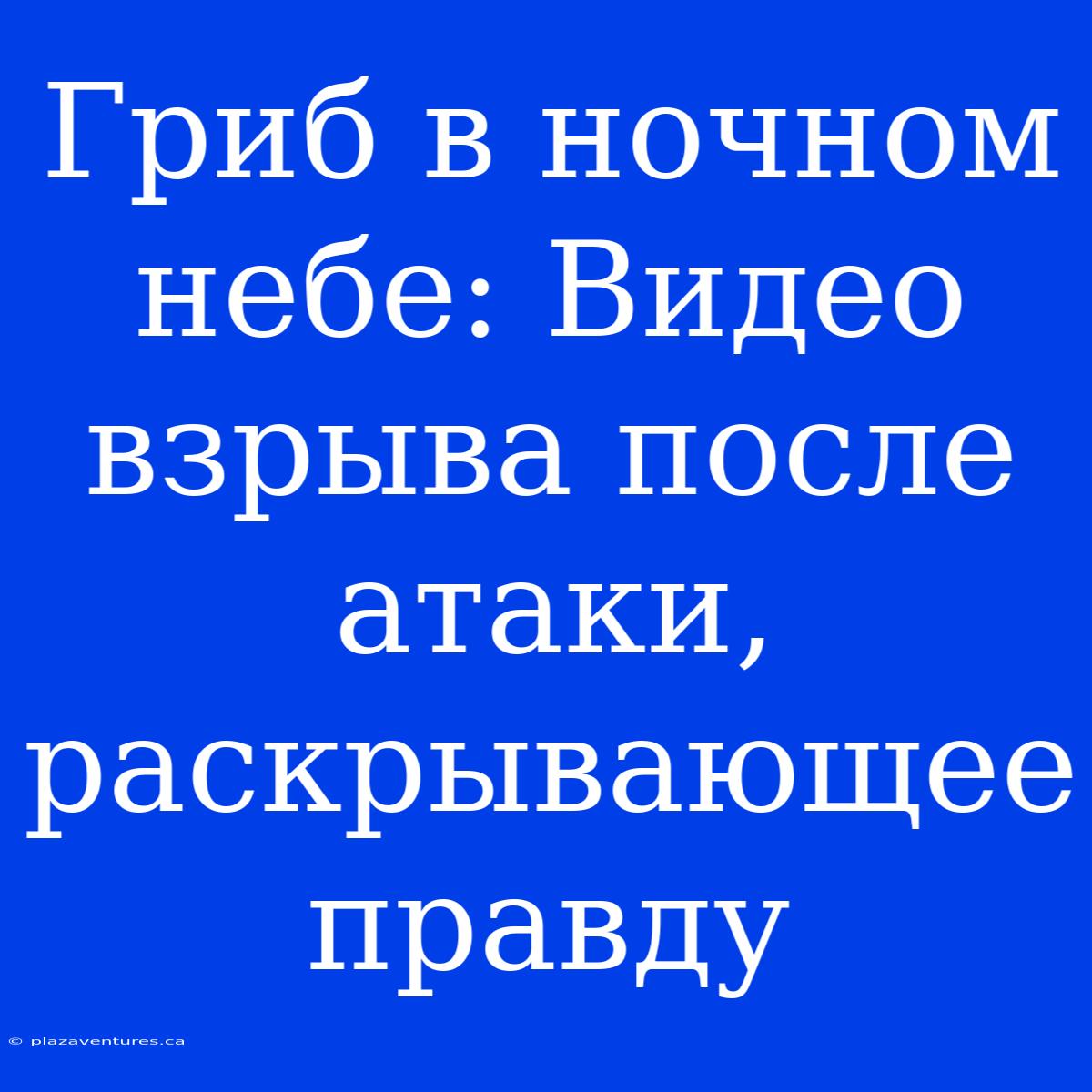 Гриб В Ночном Небе: Видео Взрыва После Атаки, Раскрывающее Правду