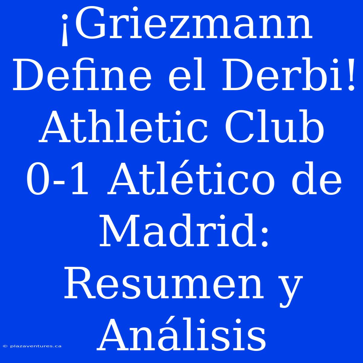 ¡Griezmann Define El Derbi! Athletic Club 0-1 Atlético De Madrid: Resumen Y Análisis