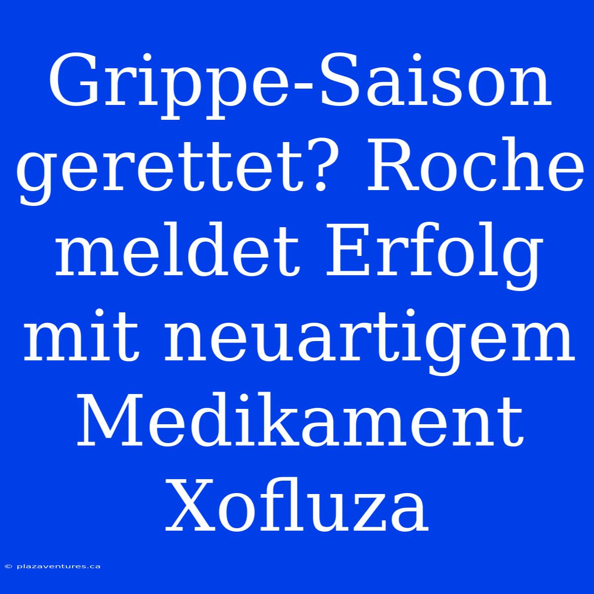 Grippe-Saison Gerettet? Roche Meldet Erfolg Mit Neuartigem Medikament Xofluza