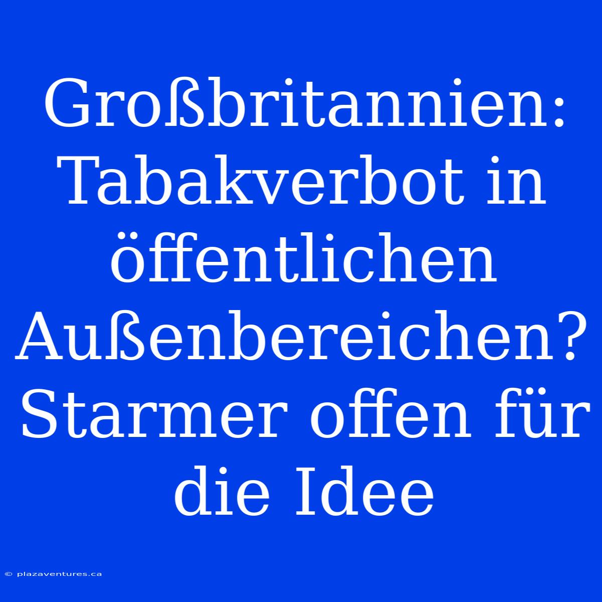 Großbritannien: Tabakverbot In Öffentlichen Außenbereichen? Starmer Offen Für Die Idee