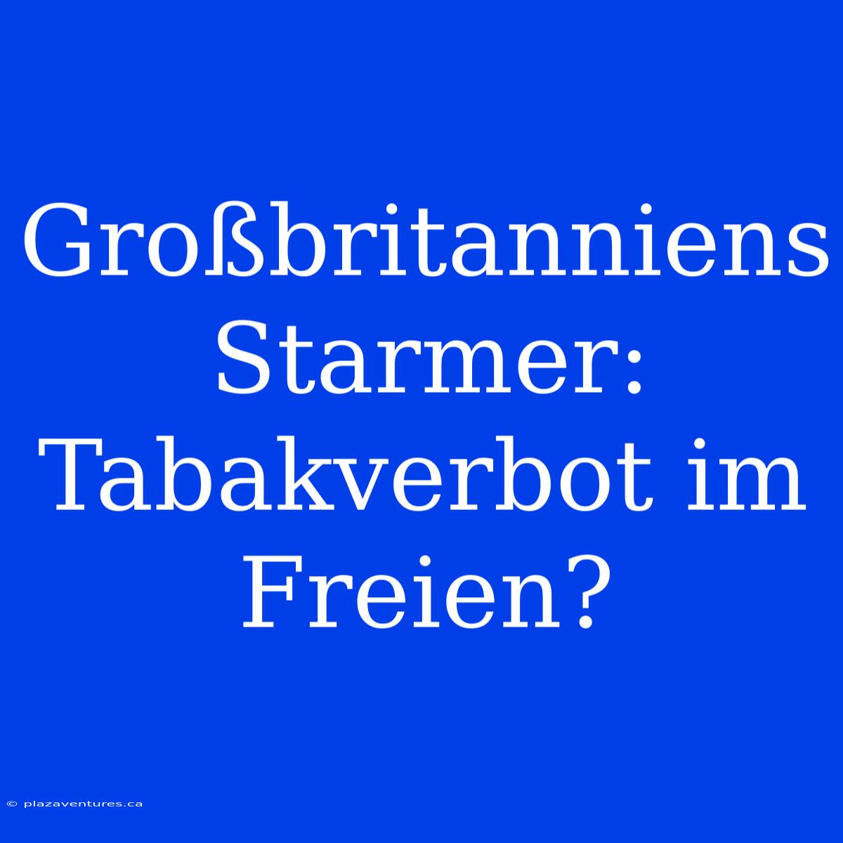 Großbritanniens Starmer: Tabakverbot Im Freien?