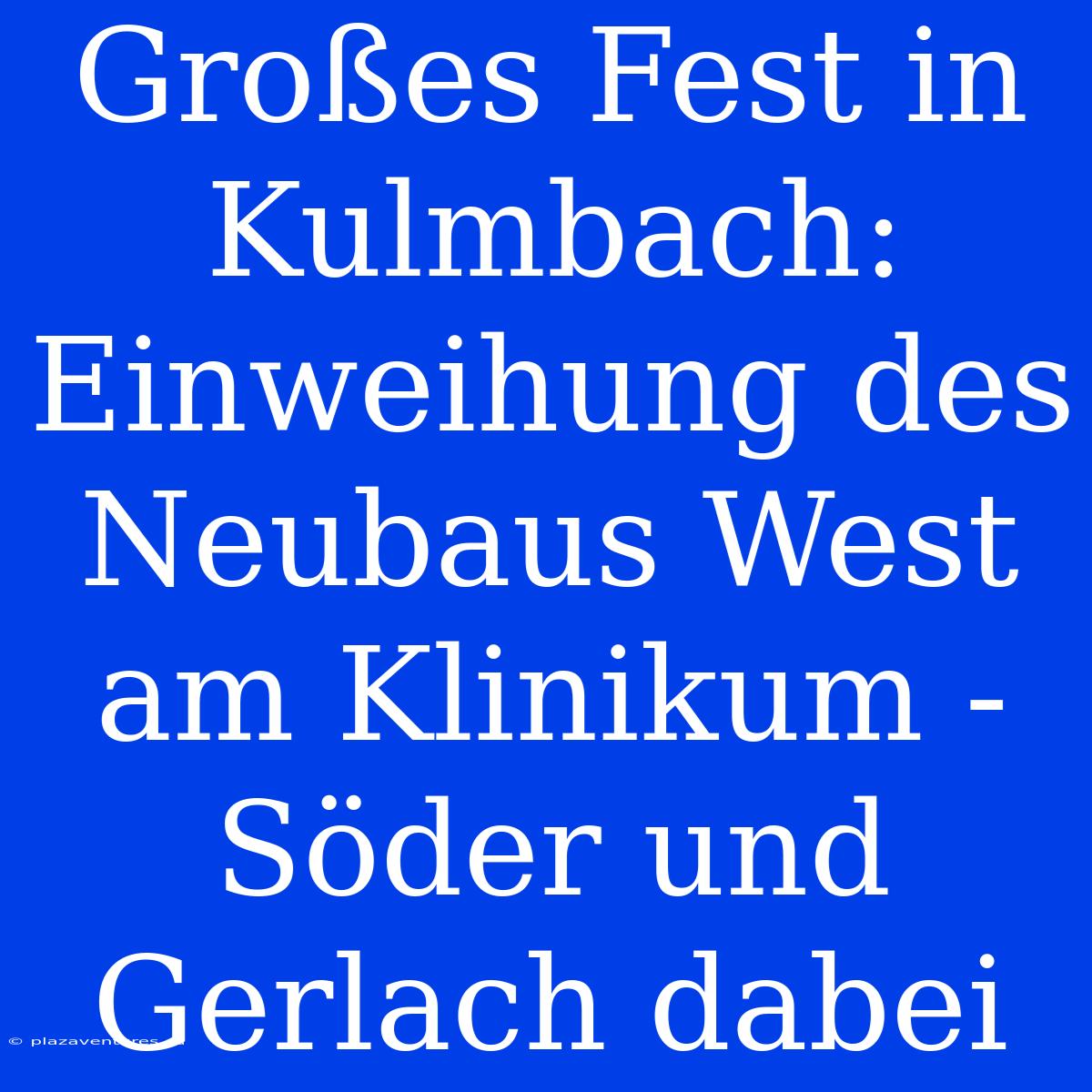 Großes Fest In Kulmbach: Einweihung Des Neubaus West Am Klinikum - Söder Und Gerlach Dabei