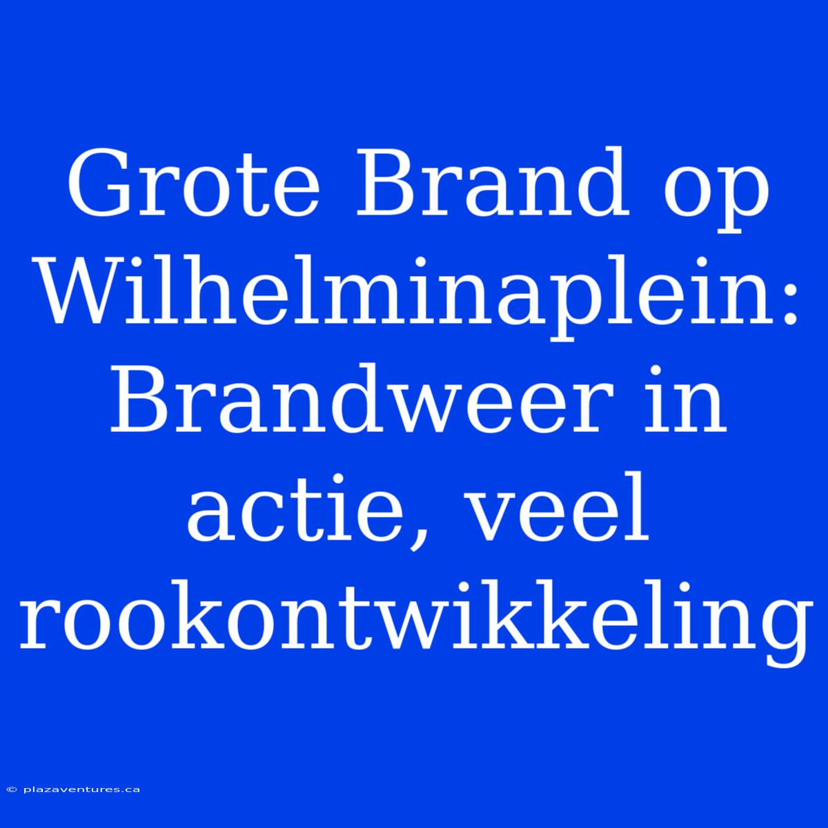 Grote Brand Op Wilhelminaplein: Brandweer In Actie, Veel Rookontwikkeling