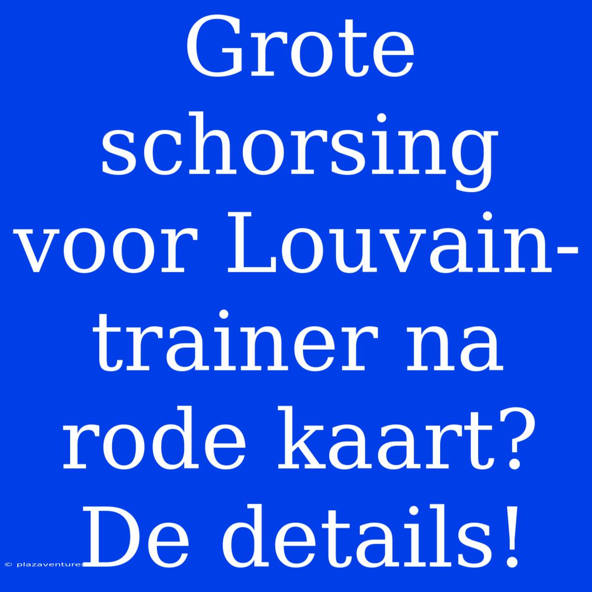 Grote Schorsing Voor Louvain-trainer Na Rode Kaart? De Details!