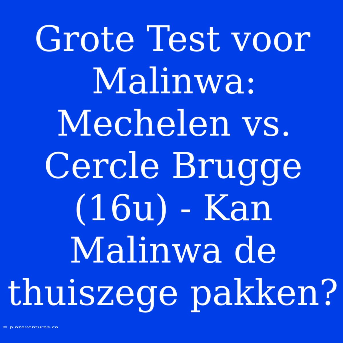 Grote Test Voor Malinwa: Mechelen Vs. Cercle Brugge (16u) - Kan Malinwa De Thuiszege Pakken?