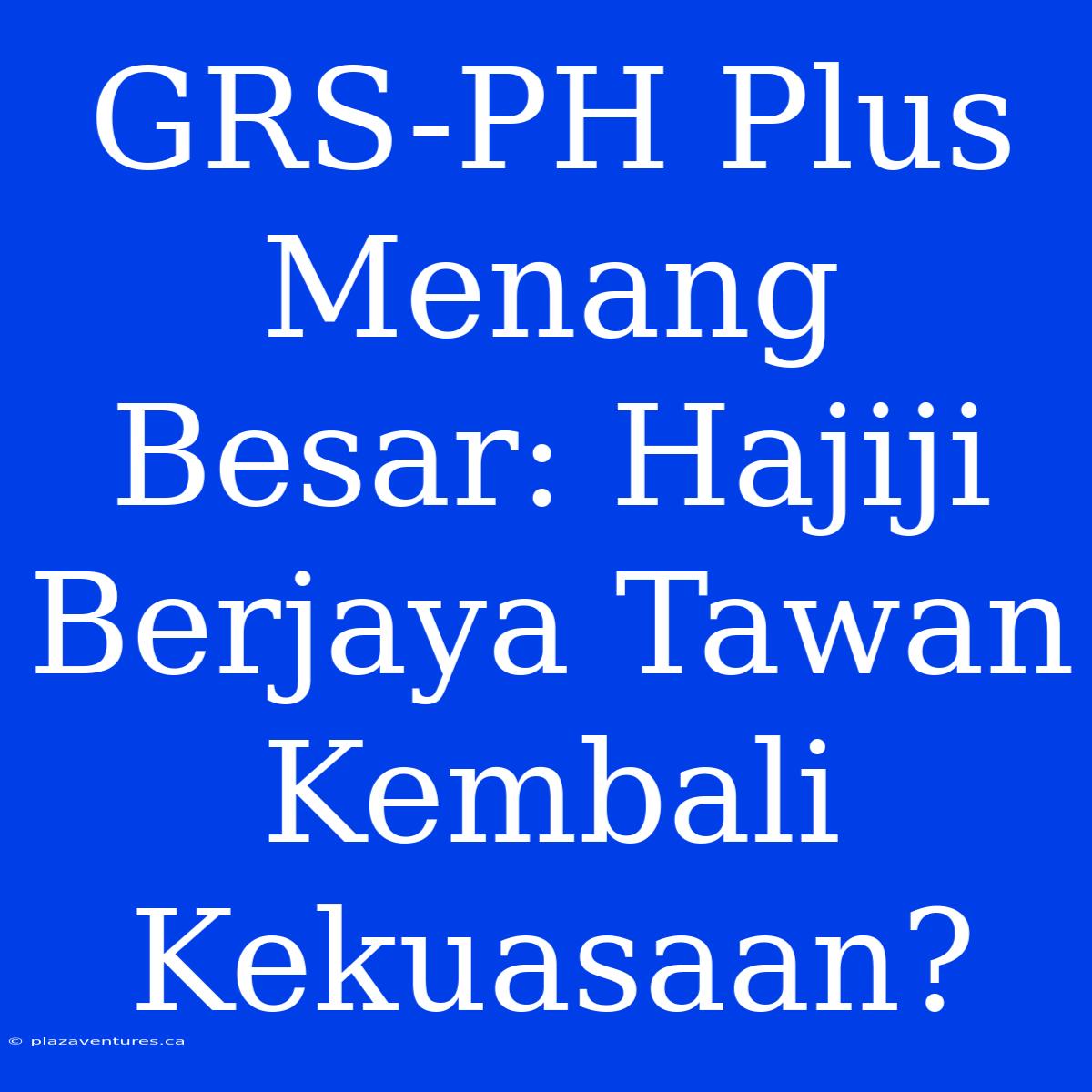 GRS-PH Plus Menang Besar: Hajiji Berjaya Tawan Kembali Kekuasaan?