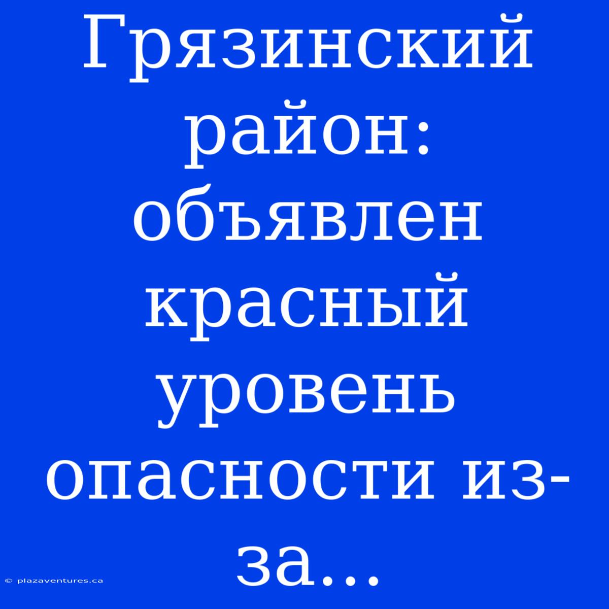 Грязинский Район: Объявлен Красный Уровень Опасности Из-за...