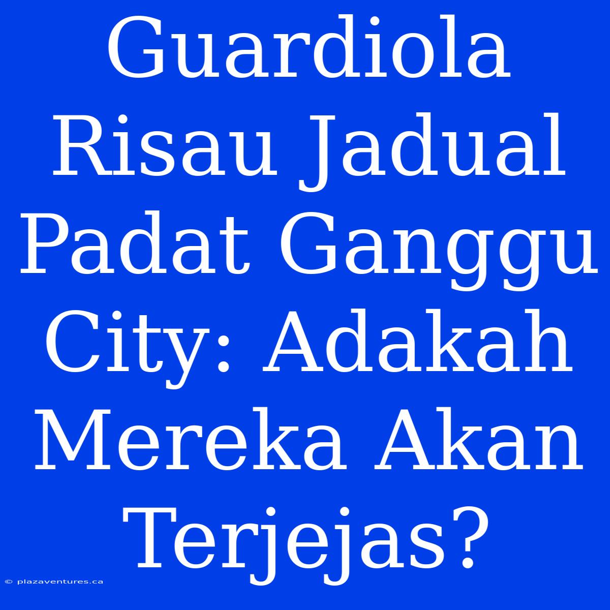 Guardiola Risau Jadual Padat Ganggu City: Adakah Mereka Akan Terjejas?