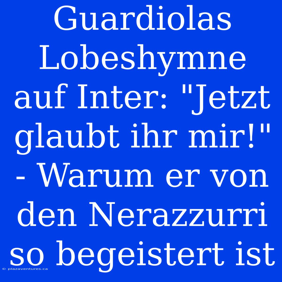 Guardiolas Lobeshymne Auf Inter: 