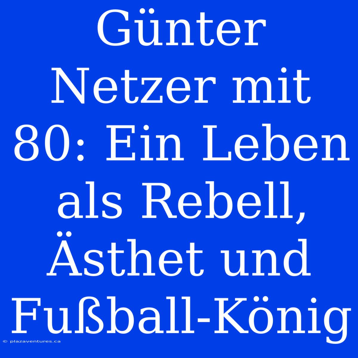 Günter Netzer Mit 80: Ein Leben Als Rebell, Ästhet Und Fußball-König