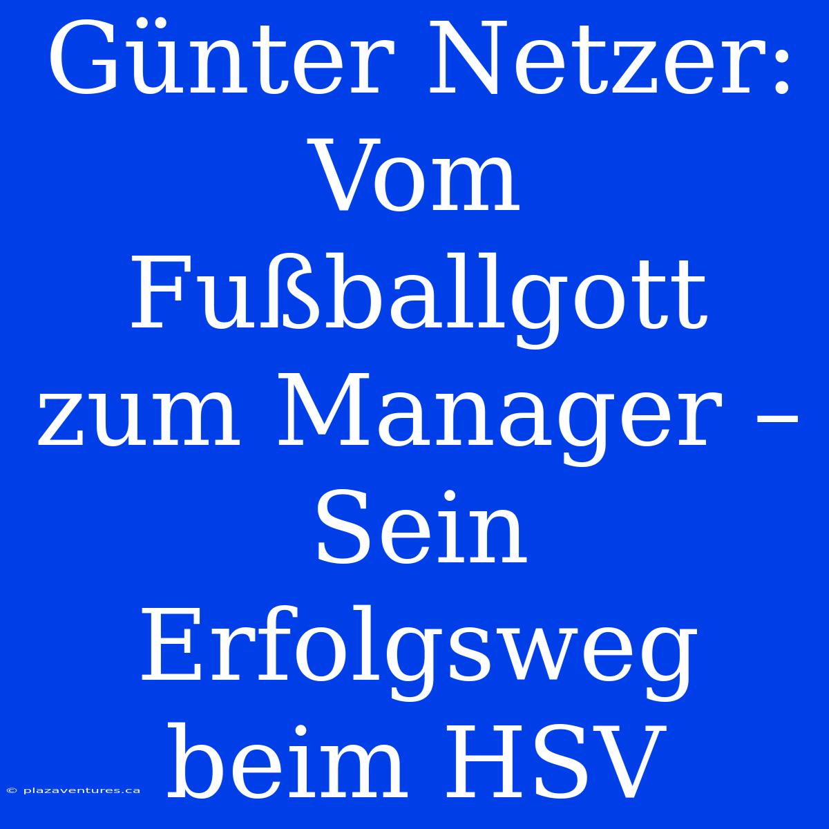 Günter Netzer: Vom Fußballgott Zum Manager – Sein Erfolgsweg Beim HSV