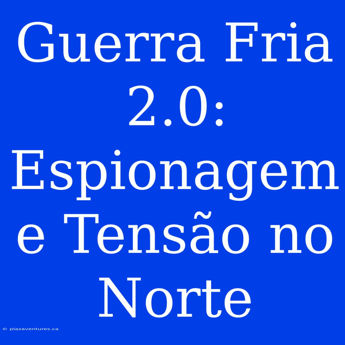 Guerra Fria 2.0: Espionagem E Tensão No Norte