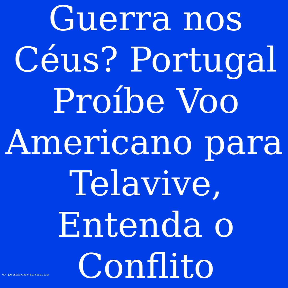 Guerra Nos Céus? Portugal Proíbe Voo Americano Para Telavive, Entenda O Conflito