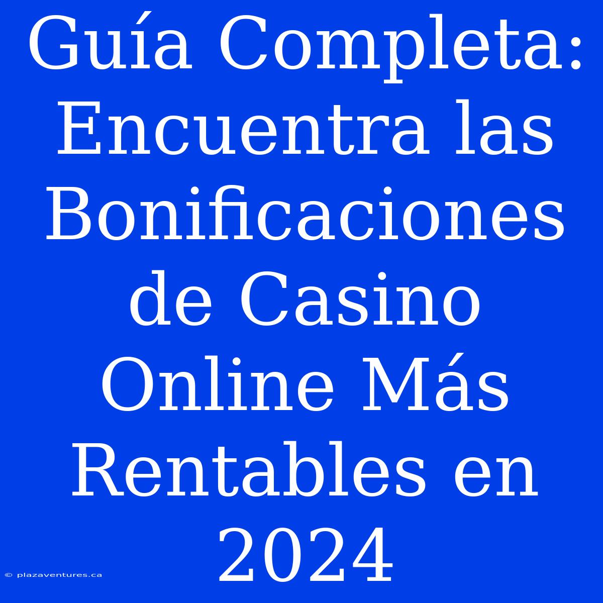 Guía Completa: Encuentra Las Bonificaciones De Casino Online Más Rentables En 2024