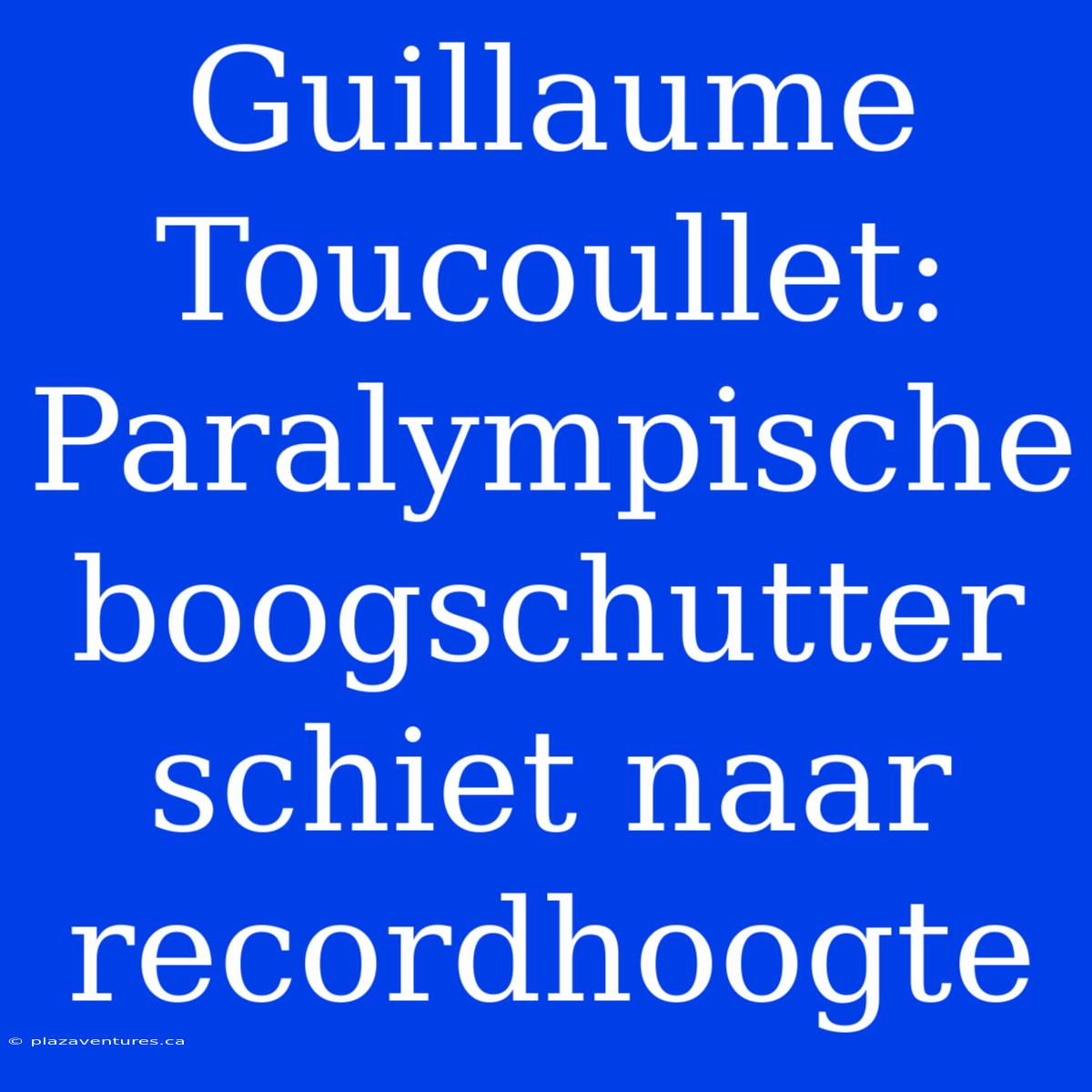 Guillaume Toucoullet: Paralympische Boogschutter Schiet Naar Recordhoogte