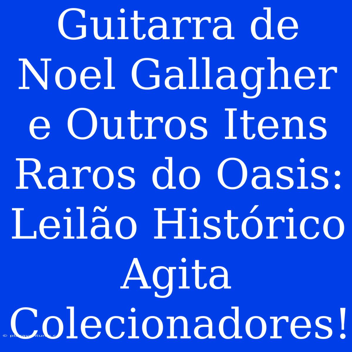 Guitarra De Noel Gallagher E Outros Itens Raros Do Oasis: Leilão Histórico Agita Colecionadores!