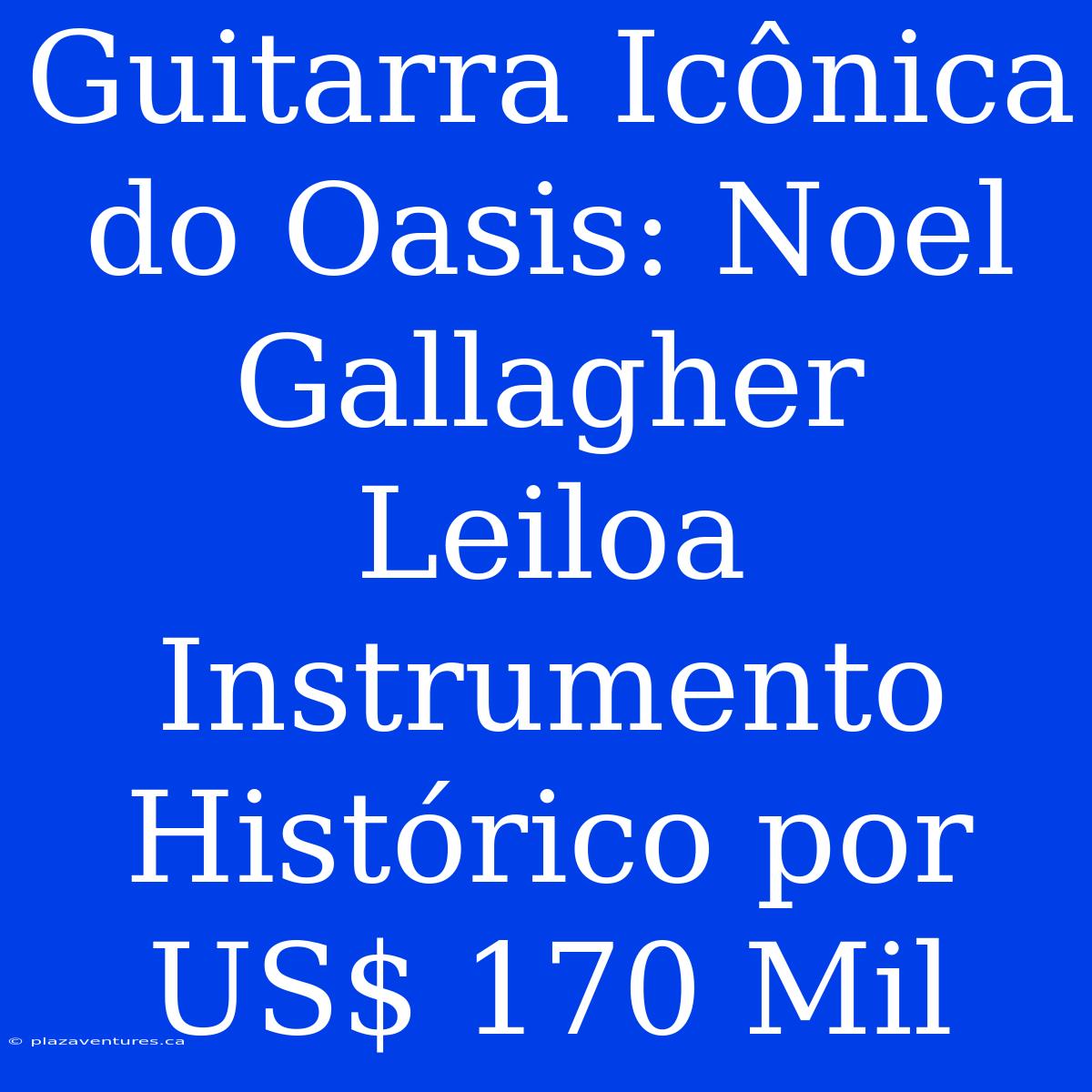 Guitarra Icônica Do Oasis: Noel Gallagher Leiloa Instrumento Histórico Por US$ 170 Mil