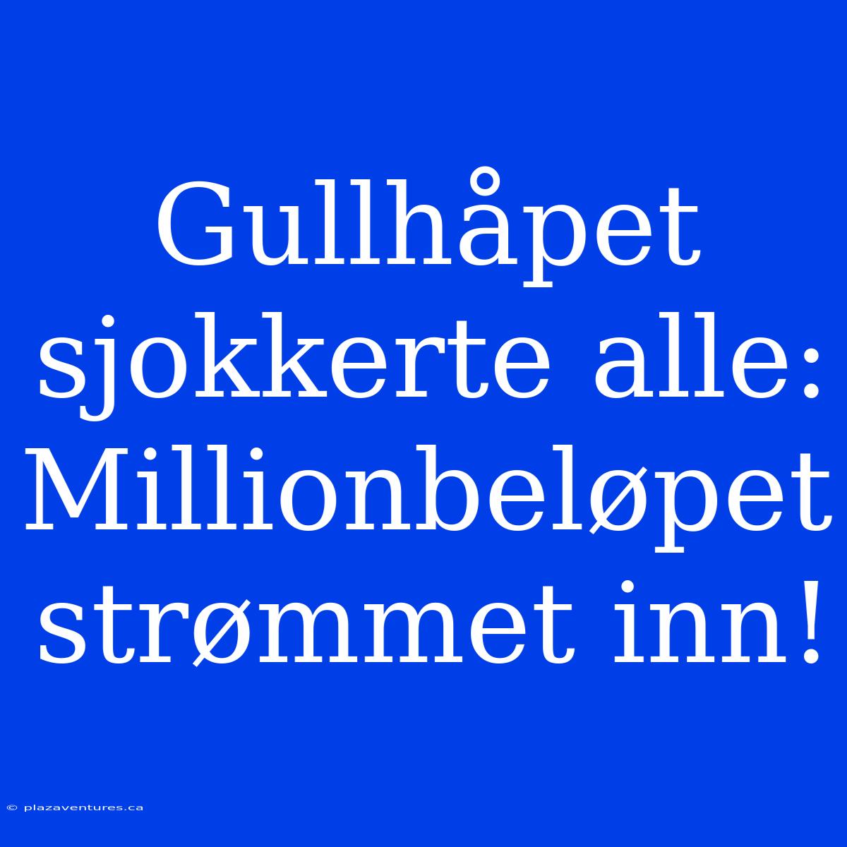 Gullhåpet Sjokkerte Alle: Millionbeløpet Strømmet Inn!