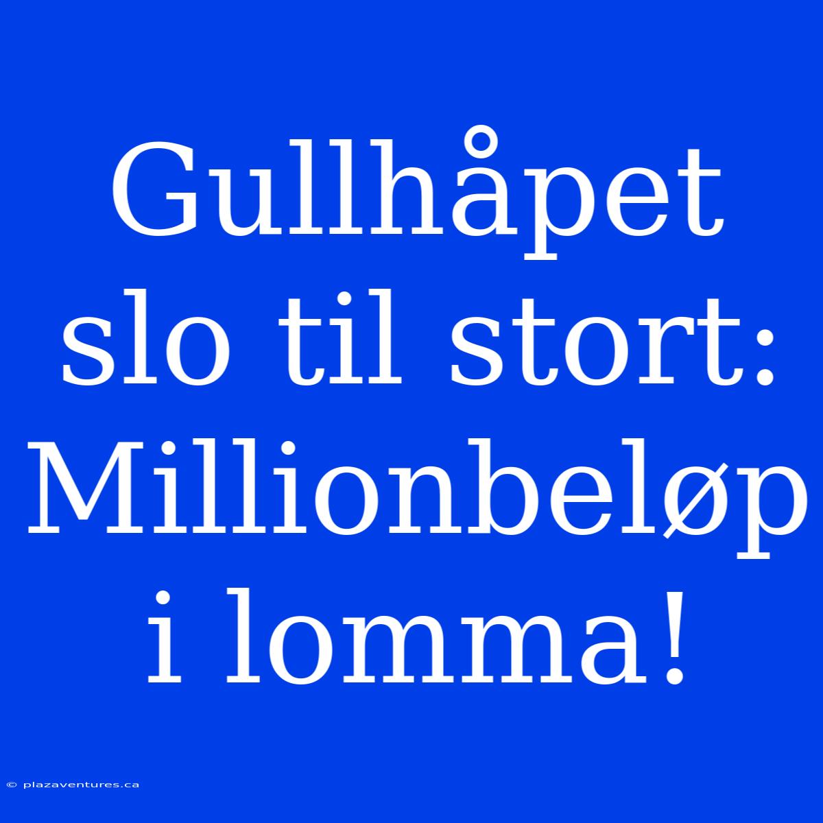 Gullhåpet Slo Til Stort: Millionbeløp I Lomma!