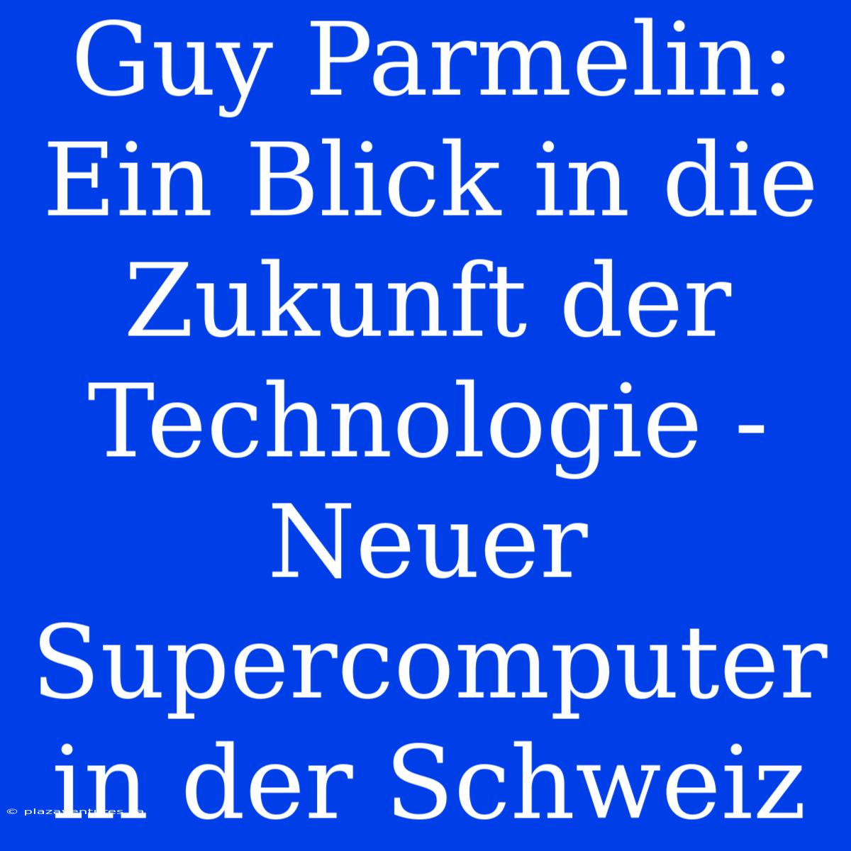 Guy Parmelin: Ein Blick In Die Zukunft Der Technologie - Neuer Supercomputer In Der Schweiz