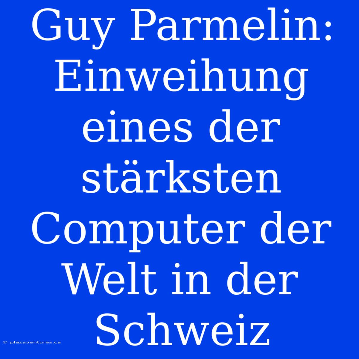 Guy Parmelin: Einweihung Eines Der Stärksten Computer Der Welt In Der Schweiz