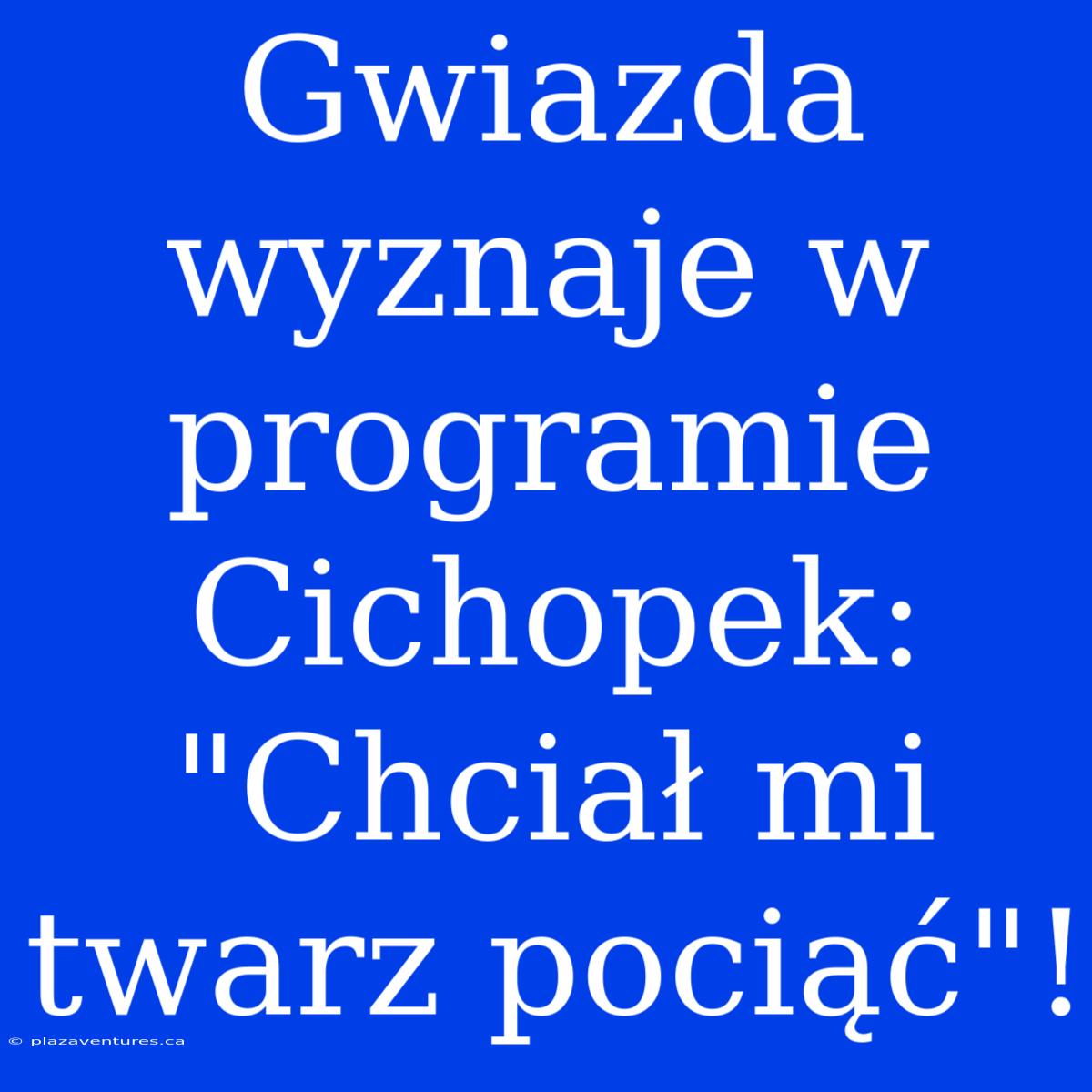 Gwiazda Wyznaje W Programie Cichopek: 