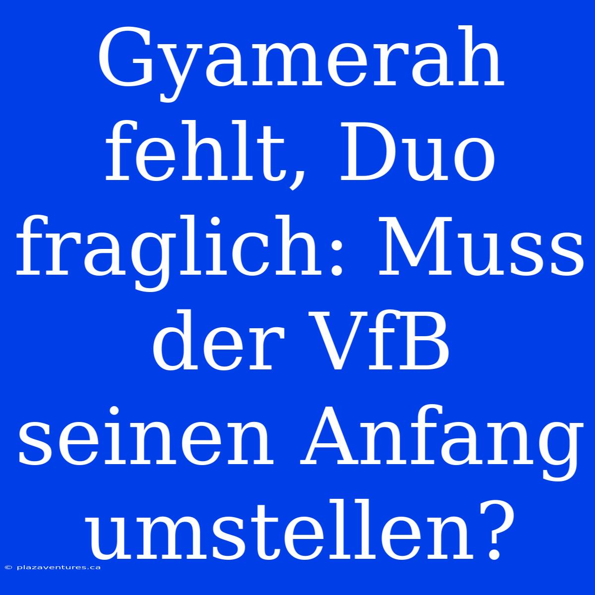 Gyamerah Fehlt, Duo Fraglich: Muss Der VfB Seinen Anfang Umstellen?