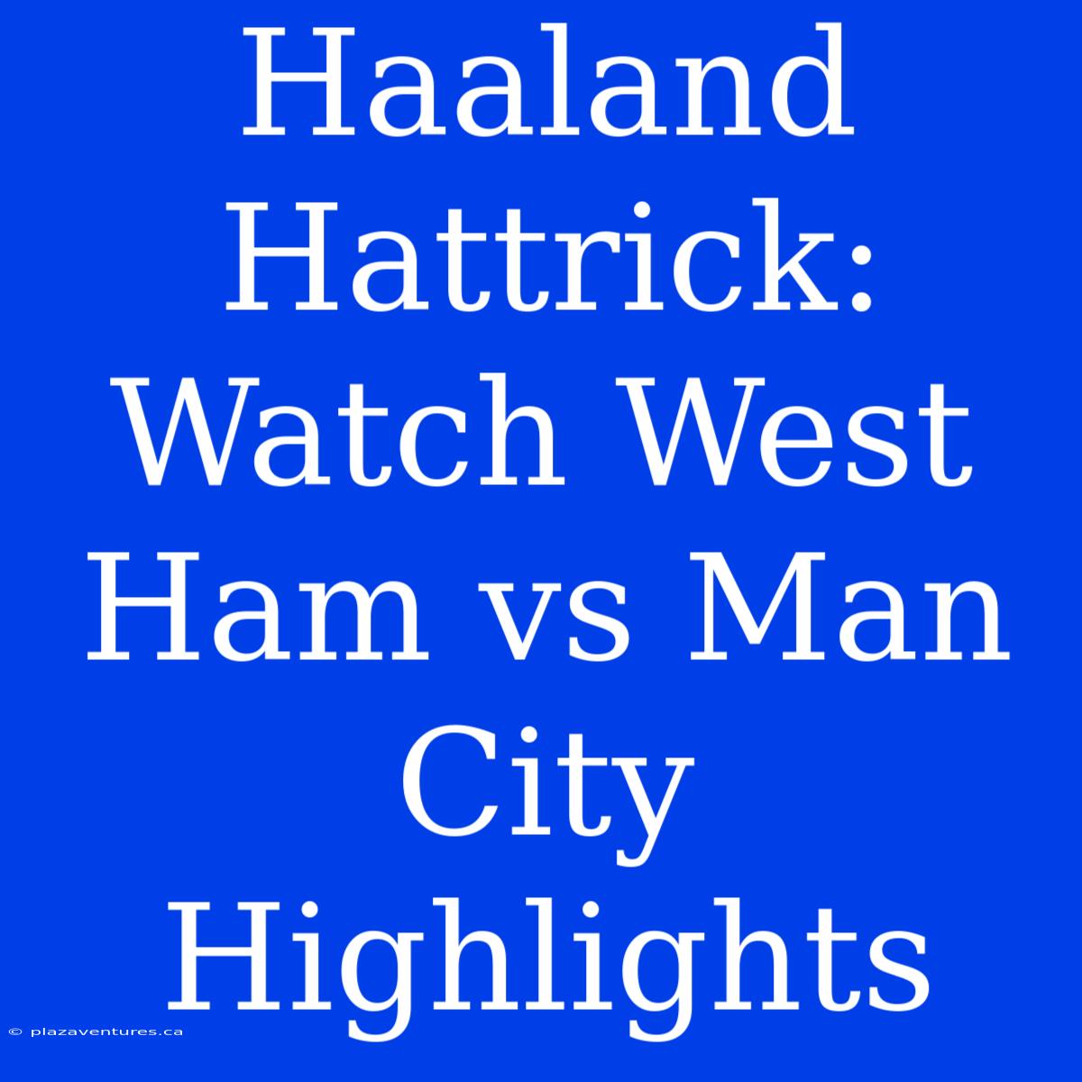 Haaland Hattrick: Watch West Ham Vs Man City Highlights