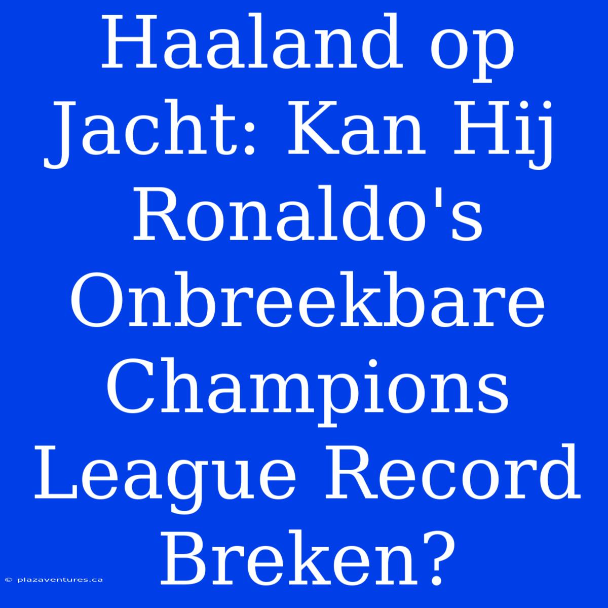 Haaland Op Jacht: Kan Hij Ronaldo's Onbreekbare Champions League Record Breken?