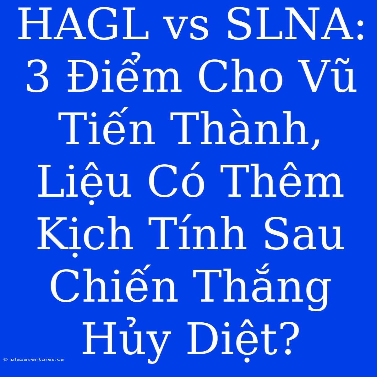 HAGL Vs SLNA: 3 Điểm Cho Vũ Tiến Thành, Liệu Có Thêm Kịch Tính Sau Chiến Thắng Hủy Diệt?